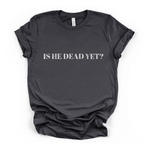 Is He Dead Yet? T-Shirt