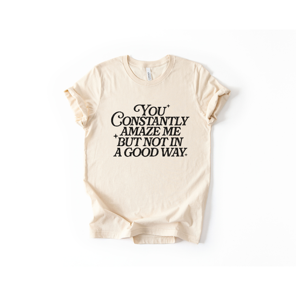 You Constantly Amaze Me But Not In A Good Way T-Shirt