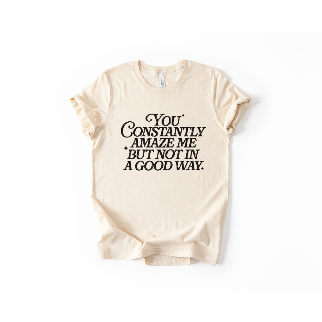 You Constantly Amaze Me But Not In A Good Way T-Shirt