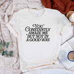 You Constantly Amaze Me But Not In A Good Way T-Shirt