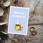You're Too Hot Let Me Blow You Greeting Card
