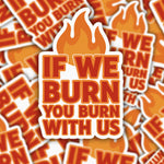 If We Burn, You Burn With Us Sticker