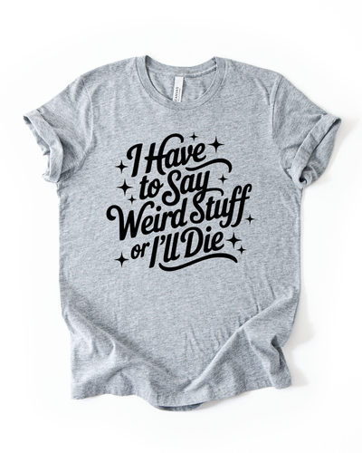 I Have To Say Weird Stuff or I Will Die Unisex T-Shirt in Athletic Heather