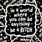 In A World Where You Can Be Anything, Be a Bitch Sticker