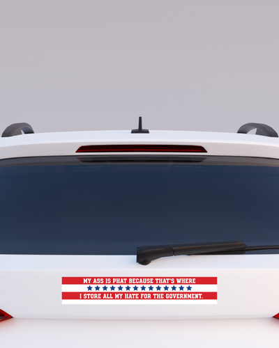 My Ass Is Phat Because That's Where I Store All My Hate For The Government Bumper Sticker
