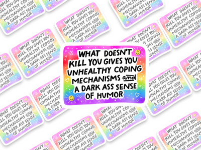What Doesn't Kill You Gives You Unhealthy Coping Mechanism and a Dark Ass Sense of Humor Sticker