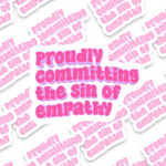 Proudly Commiting The Sin of Empathy Sticker