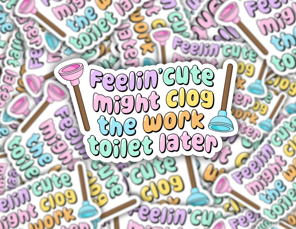 Feelin' Cute Might Clog The Work Toilet Later Sticker