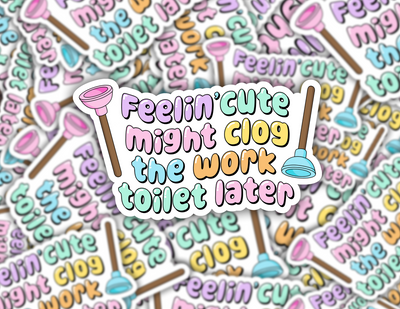 Feelin' Cute Might Clog The Work Toilet Later Sticker