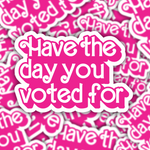 Have The Day You Voted For Sticker
