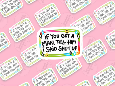 If You Got A Man, Tell Him I Said Shut Up Sticker