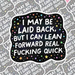 I May Be Laid Back But I Can Lean Forward Real Fucking Quick Sticker