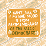 I Can't Tell If My Bad Mood Is From Perimenopause Or The Fall of Democracy Sticker