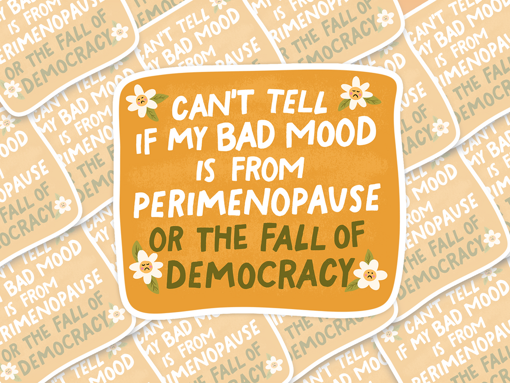 I Can't Tell If My Bad Mood Is From Perimenopause Or The Fall of Democracy Sticker