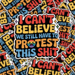 I Can't Believe We Still Have to Protest This Shit Sticker